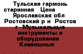 Тульская гармонь старинная › Цена ­ 10 000 - Ярославская обл., Ростовский р-н, Ростов г. Музыкальные инструменты и оборудование » Клавишные   